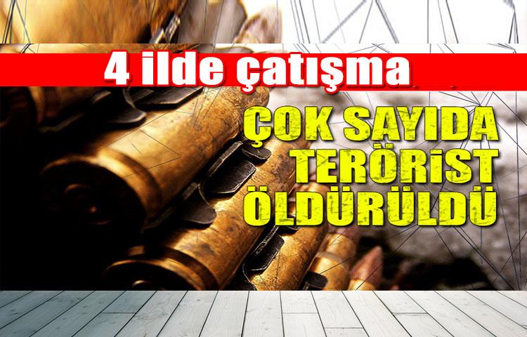 4 ilde çatışma! Çok sayıda terörist öldürüldü