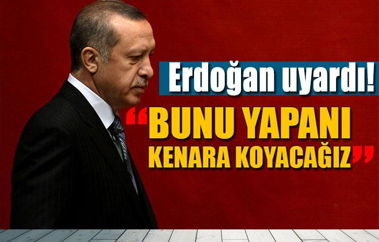 Erdoğan'dan uyarı: Kenara koyacağız