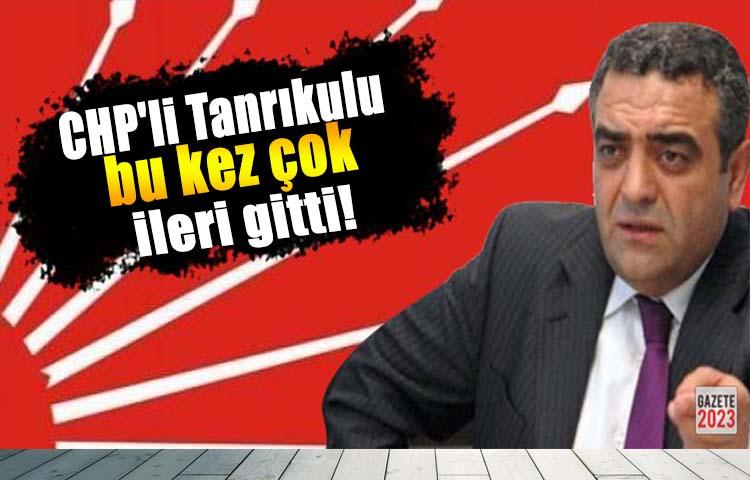 CHP'li Tanrıkulu bu kez çok ileri gitti