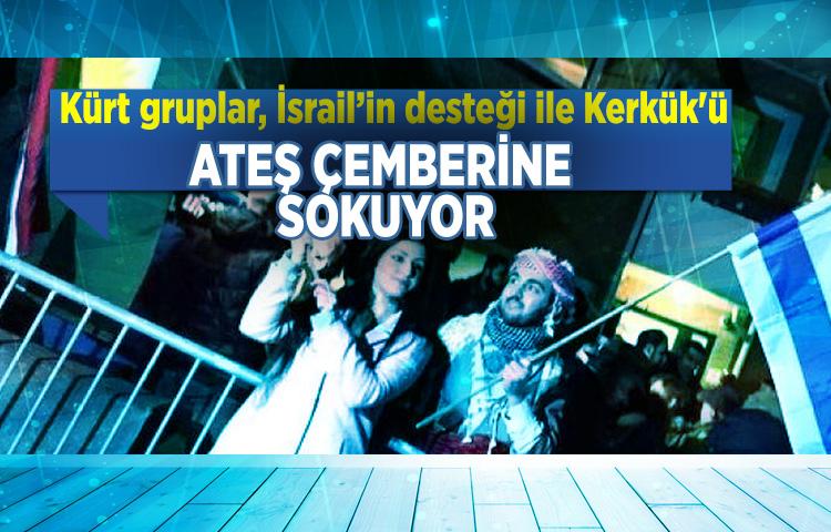 Kürt gruplar, İsrail’in desteği ile Kerkük'ü ateş çemberine sokuyor