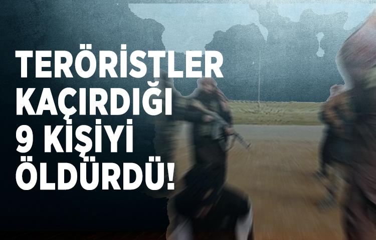 Teröristler kaçırdığı 9 kişiyi öldürdü!