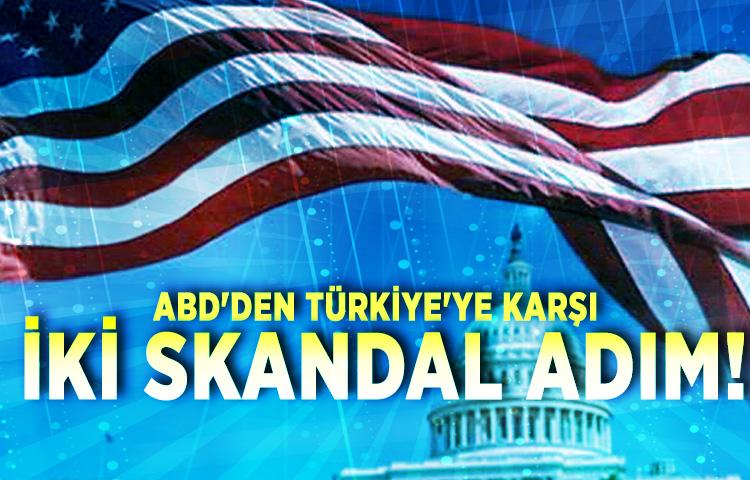 ABD'den Türkiye'ye karşı iki skandal adım!