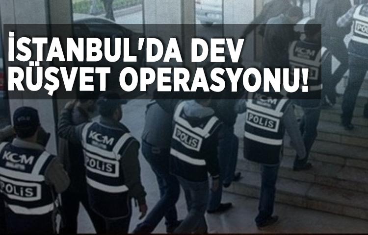 İstanbul'da dev rüşvet operasyonu!