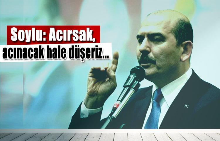 Soylu: Acırsak, acınacak hale düşeriz