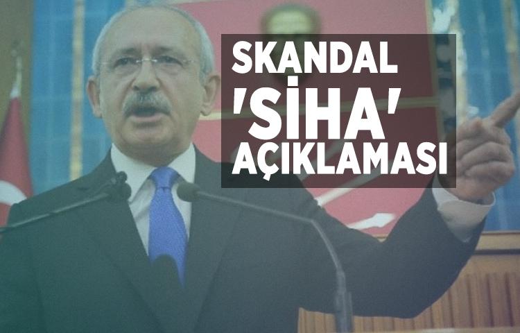Kılıçdaroğlu'ndan skandal 'SİHA' açıklaması