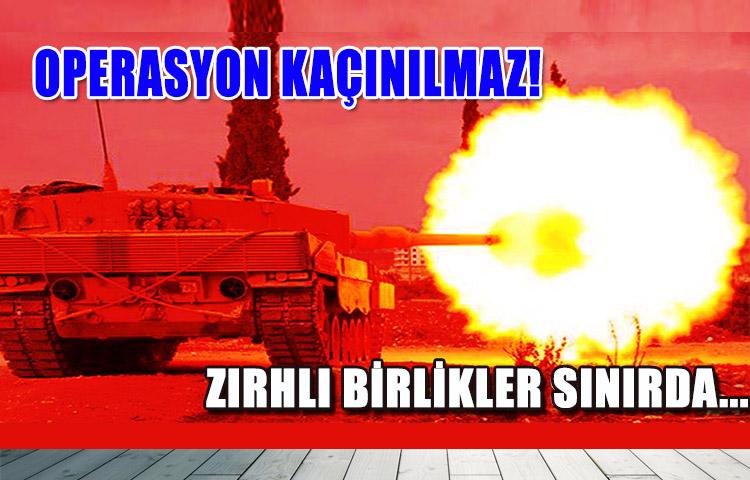 Operasyon kaçınılmaz! Zırhlı birlikler sınırda