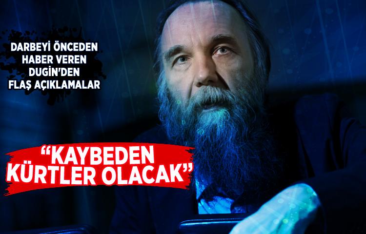 Darbeyi önceden haber veren Dugin'den flaş açıklamalar: 'Kaybeden Kürtler olacak'