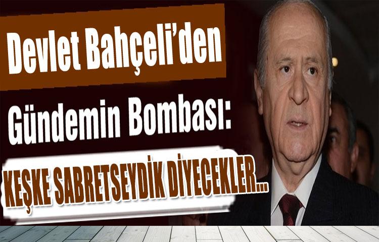 Bahçeli'den bomba açıklama: Keşke sabretseydik diyecekler