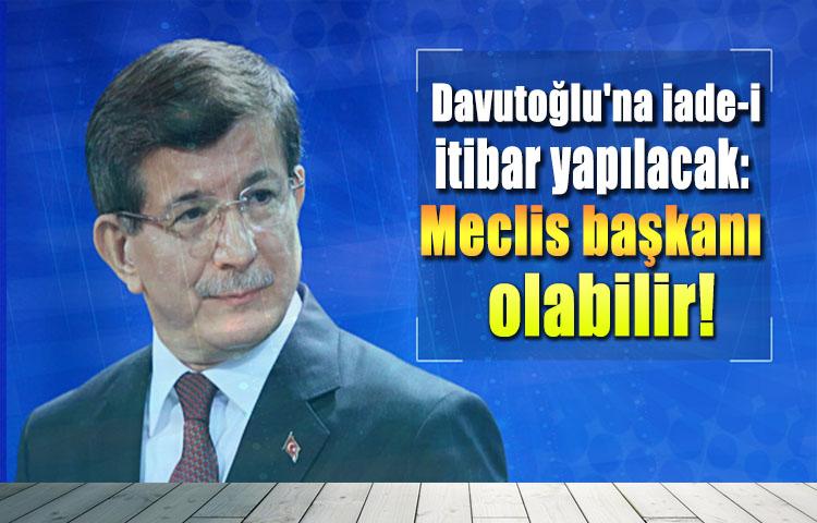 Davutoğlu'na iade-i itibar yapılacak: Meclis başkanı olabilir
