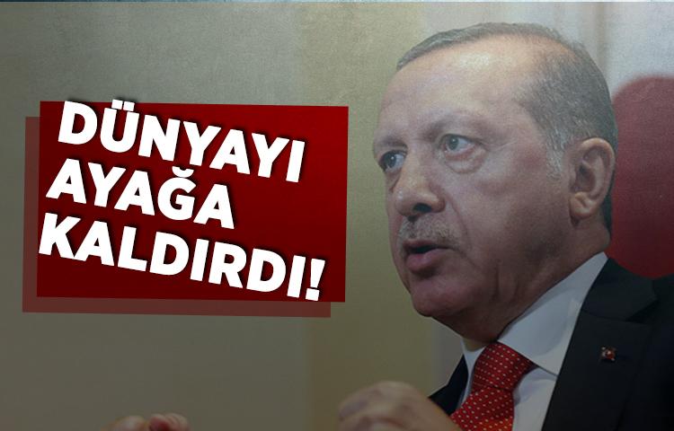 Erdoğan dünyayı ayağa kaldırdı!
