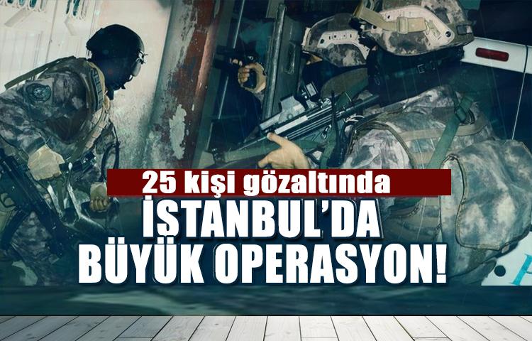 İstanbul'da büyük operasyon! 25 kişi gözaltında