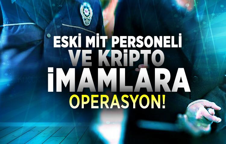 Eski MİT personeli ve kripto imamlara operasyon!