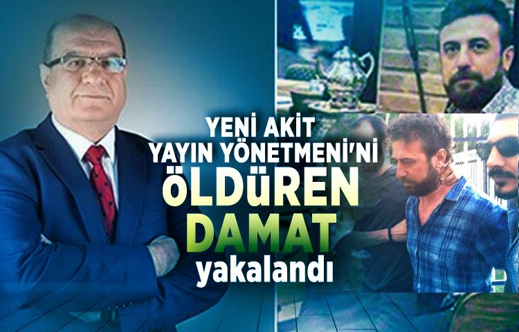 Yeni Akit Yayın Yönetmeni'ni öldüren damat yakalandı