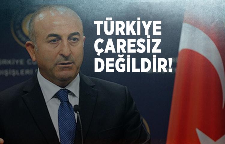 Bakan Çavuşoğlu: Türkiye çaresiz değildir