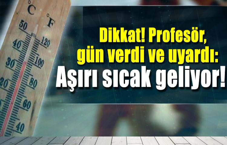 Dikkat! Profesör, gün verdi ve uyardı: Aşırı sıcak geliyor