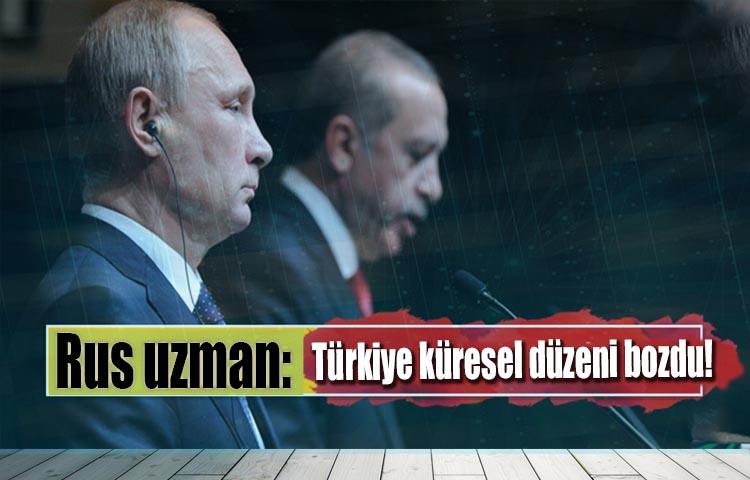 Rus uzman: Türkiye küresel düzeni bozdu!