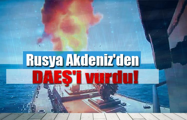 Rusya Akdeniz'den DAEŞ'i vurdu!