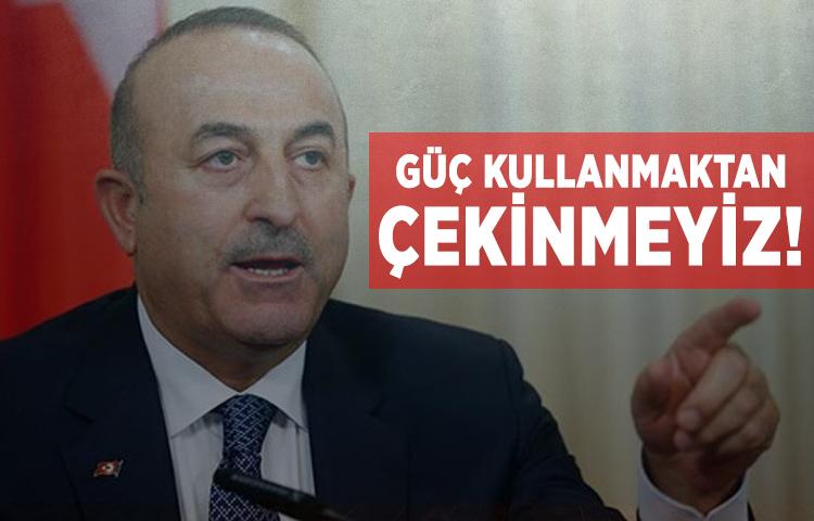 Çavuşoğlu: Güç kullanmaktan çekinmeyiz