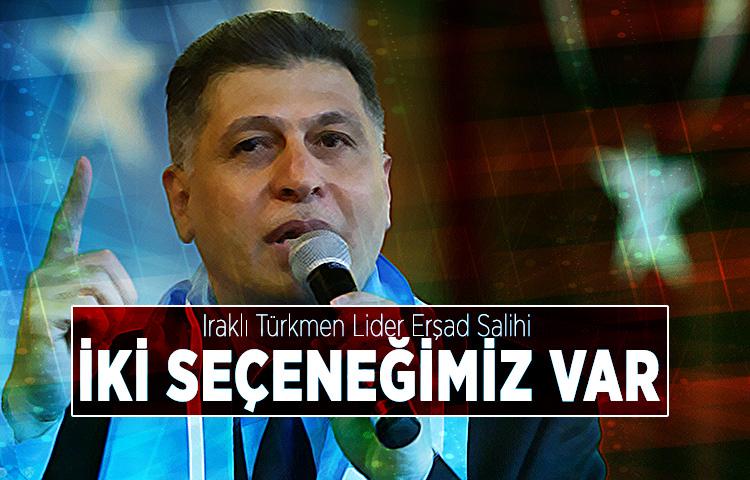 Iraklı Türkmen Lider Erşad Salihi: İki seçeneğimiz var
