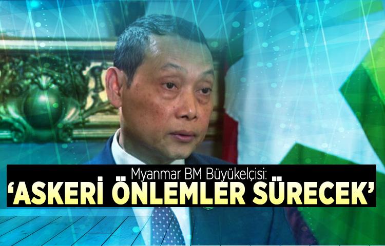Myanmar BM Büyükelçisi: ‘Askeri önlemler sürecek’