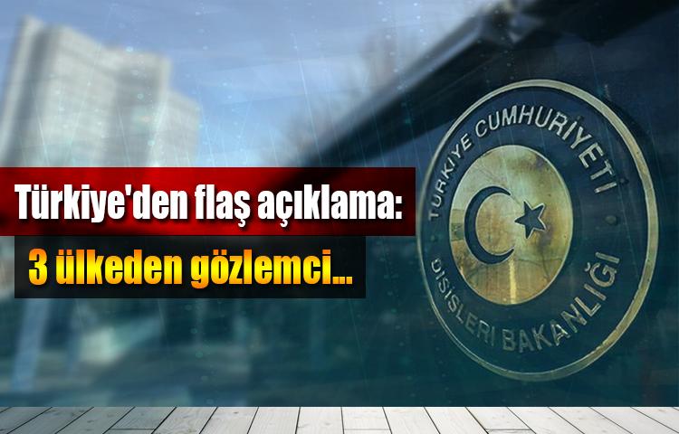 Türkiye'den flaş açıklama: 3 ülkeden gözlemci...
