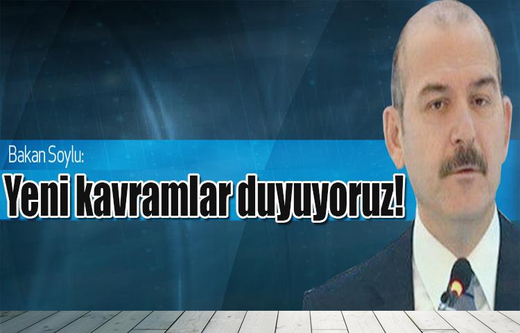 Soylu: Yeni kavramlar duyuyoruz!