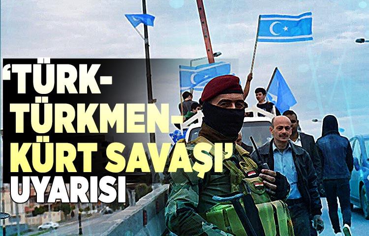 ‘Türk-Türkmen-Kürt savaşı’ uyarısı