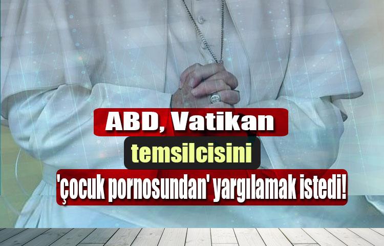 ABD, Vatikan temsilcisini 'çocuk pornosundan' yargılamak istedi