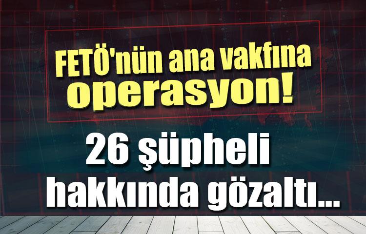 FETÖ'nün ana vakfına operasyon!