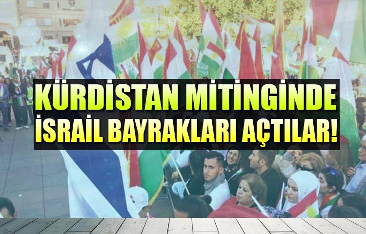 Kürdistan mitinglerinde İsrail bayrakları açtılar!