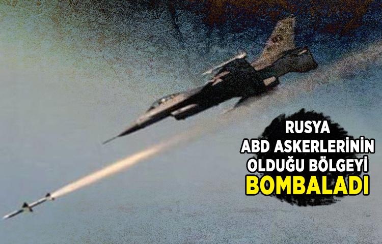 Rusya, ABD askerlerinin olduğu bölgeyi bombaladı