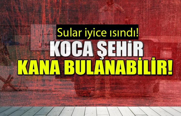 Sular iyice ısındı! Koca şehir kana bulanabilir!