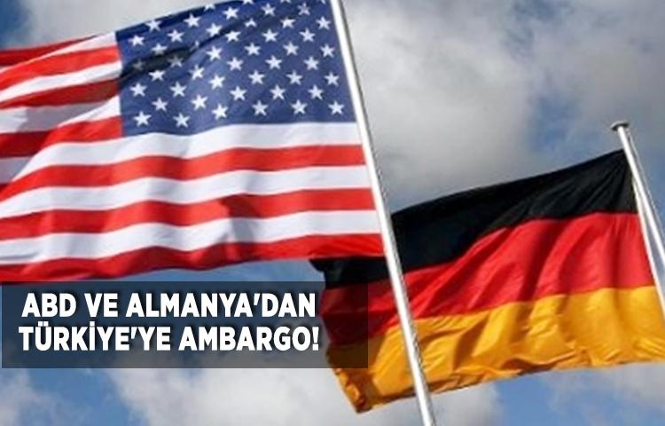 ABD ve Almanya'dan Türkiye'ye ambargo!