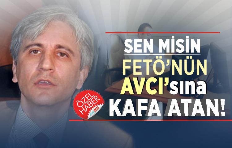 Sen misin FETÖ’nün AVCI’sına kafa atan!