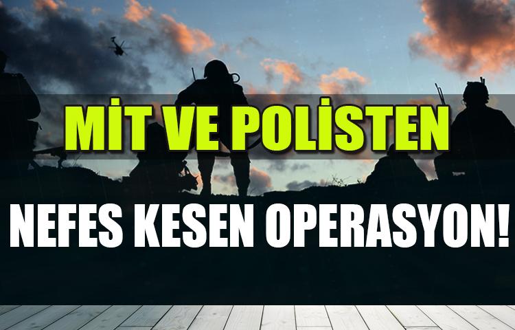 MİT ve polisten nefes kesen operasyon!