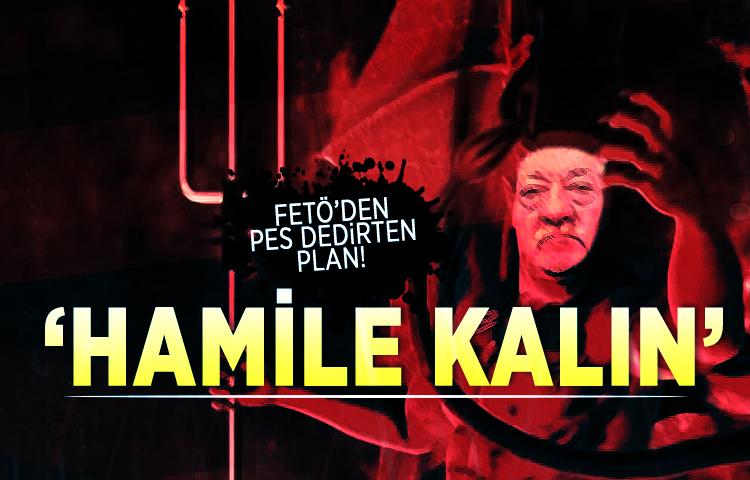 FETÖ’den pes dedirten plan! ‘Hamile kalın’