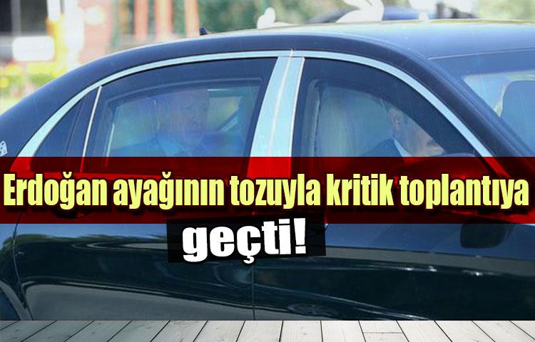Erdoğan ayağının tozuyla kritik toplantıya geçti!