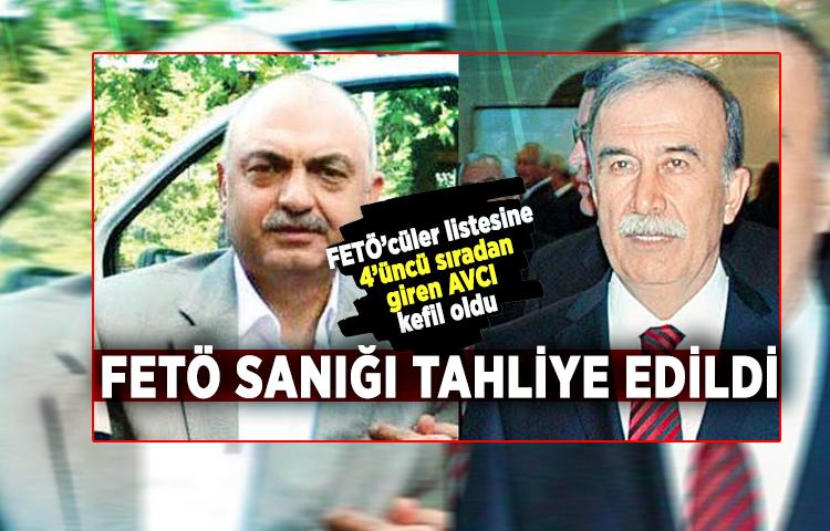 FETÖ’cüler listesine 4’üncü sıradan giren AVCI kefil oldu, FETÖ sanığı tahliye edildi