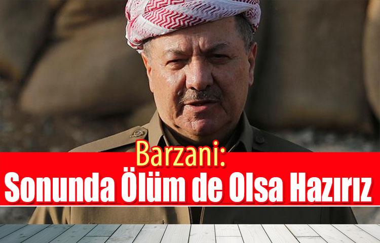 Barzani: Sonunda Ölüm de Olsa Hazırız