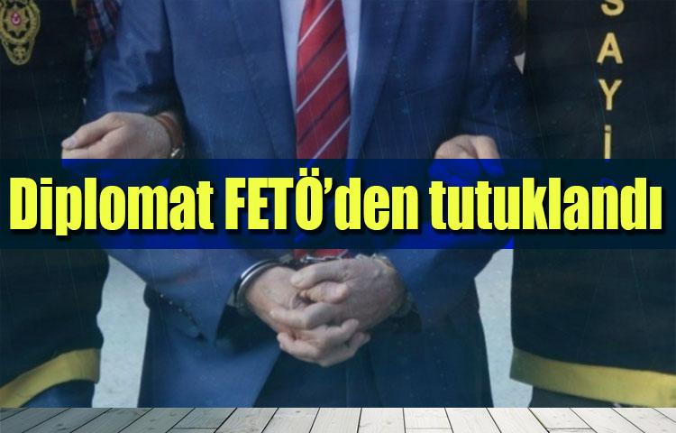 Diplomat FETÖ’den tutuklandı