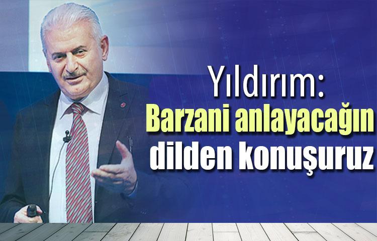 Yıldırım: Barzani anlayacağın dilden konuşuruz