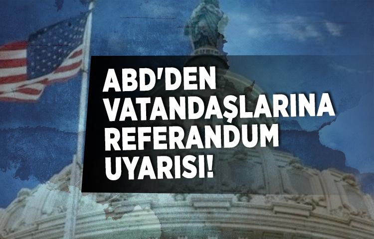 ABD'den vatandaşlarına referandum uyarısı!