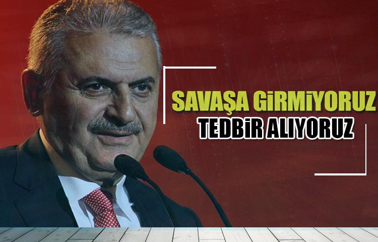 Başbakan Yıldırım: Savaşa girmiyoruz, tedbir alıyoruz