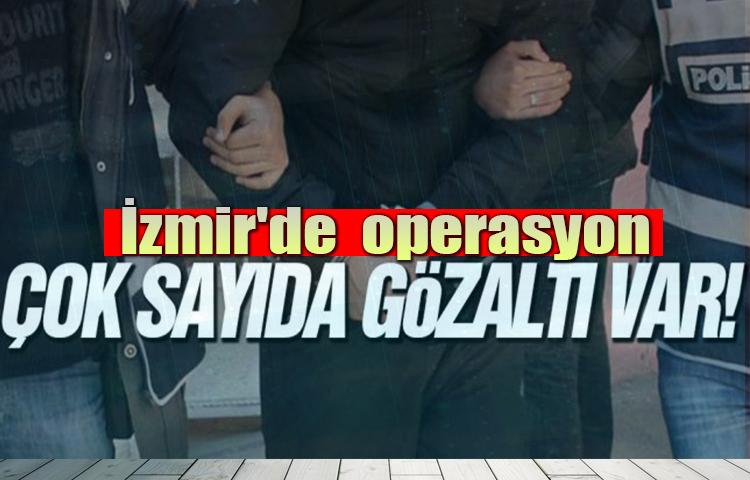 İzmir'de operasyon! Çok sayıda gözaltı var