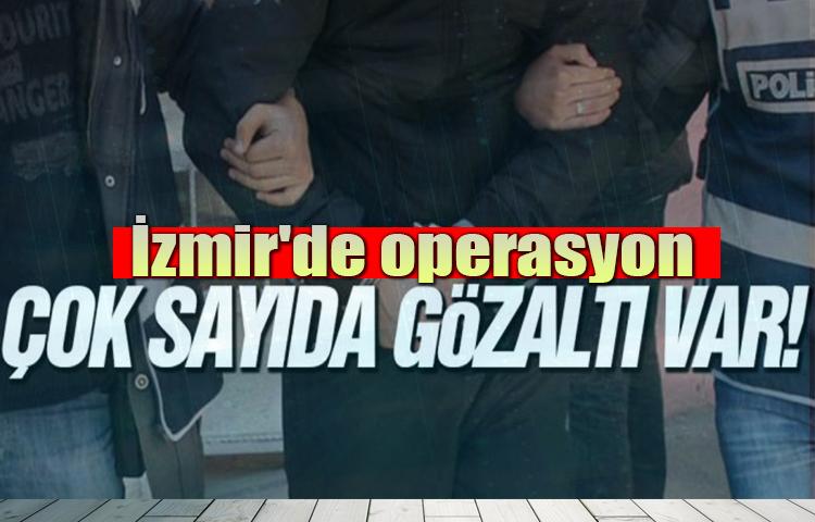 İzmir'de operasyon! Çok sayıda gözaltı var