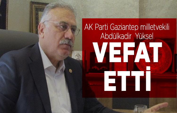 AK Parti Gaziantep milletvekili Abdülkadir  Yüksel vefat etti