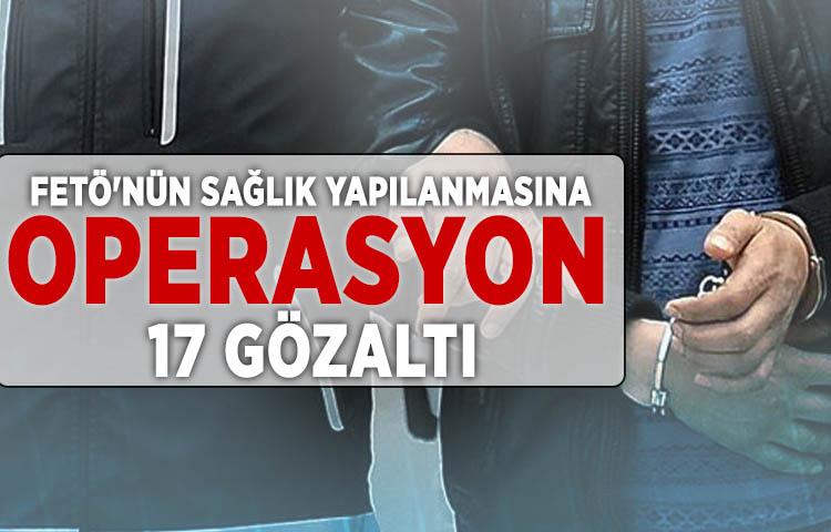 FETÖ'nün sağlık yapılanmasına operasyon: 17 gözaltı