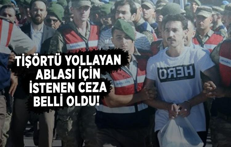 FETÖ'cü Güçlü'ye 'HERO' tişörtünü yollayan ablası için istenen ceza belli oldu!