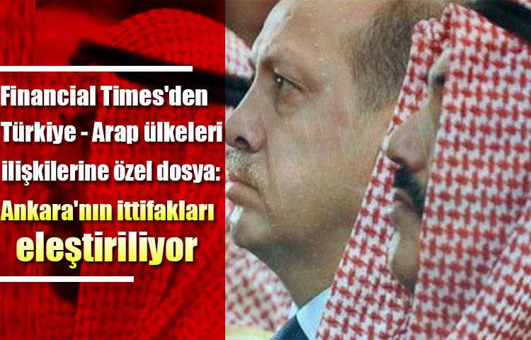 Financial Times'den Türkiye - Arap ülkeleri ilişkilerine özel dosya: Ankara'nın ittifakları eleştiriliyor