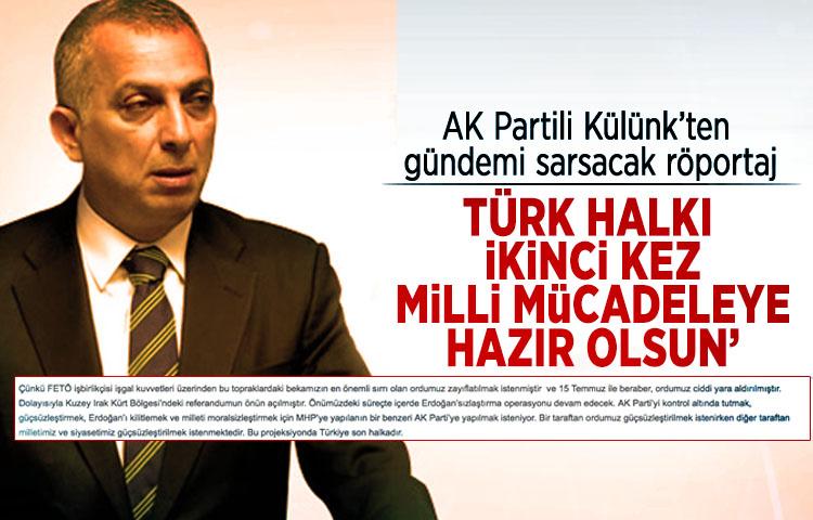 AK Partili Külünk’ten gündemi sarsacak röportaj: ‘Türk halkı ikinci kez milli mücadeleye hazır olsun’